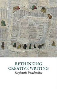 RETHINKING CREATIVE WRITING by Stephanie Vanderslice